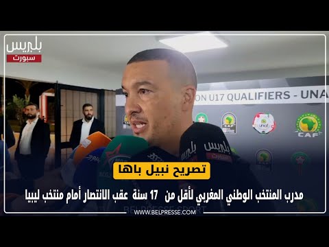 تصريح نبيل باها مدرب المنتخب الوطني المغربي لأقل من   17 سنة  عقب الانتصار أمام منتخب ليبيا