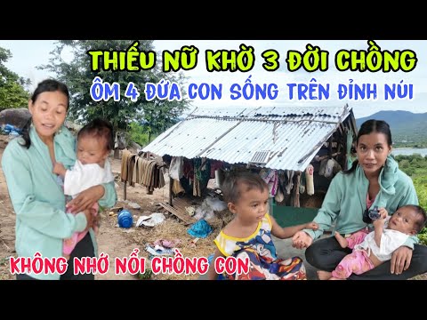 Tá hoả phát hiện Thiếu Nữ ba đời chồng ôm 4 đứa con sống trên đỉnh núi