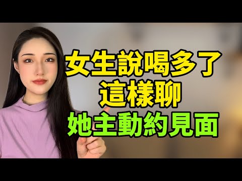 女生說喝多了，這樣聊她主動約見面！丨兩性丨情感丨戀愛