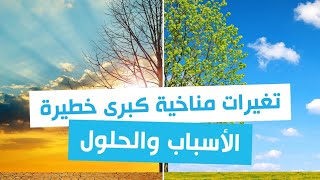 تغييرات مناخية كبرى خطيرة في العالم.. الأسباب والحلول