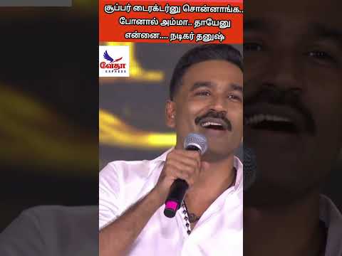சூப்பர் டைரக்டர்னு சொன்னாங்க... போனால் அம்மா.. தாயேனு என்னை.... நடிகர் தனுஷ்