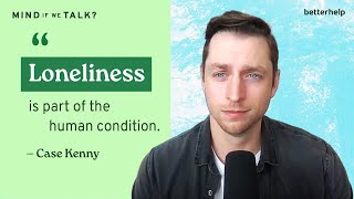 How To Deal With Loneliness With Case Kenny and Monika Jiang | 'Mind If We Talk?' Podcast