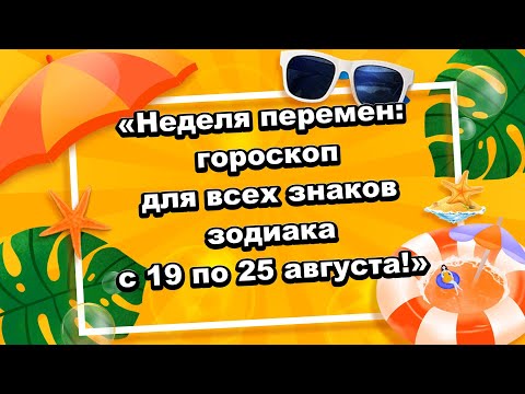 «Неделя перемен: гороскоп для всех знаков зодиака с 19 по 25 августа!»