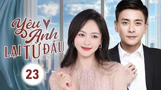 YÊU ANH LẠI TỪ ĐẦU - Tập 23 | Nam Thần Lạnh Lùng Bất Ngờ Rung Động Trước Cô Nữ Sinh Đáng Yêu