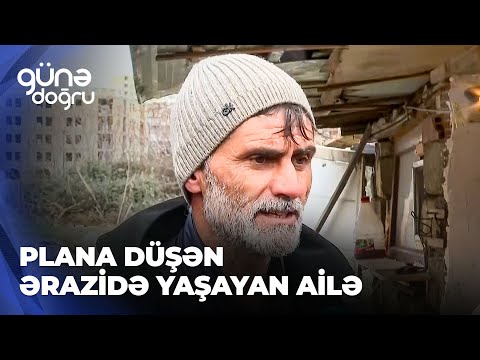 Günə doğru | Plana düşən ərazidə yaşayan ailə kompensasiyadan narazıdır