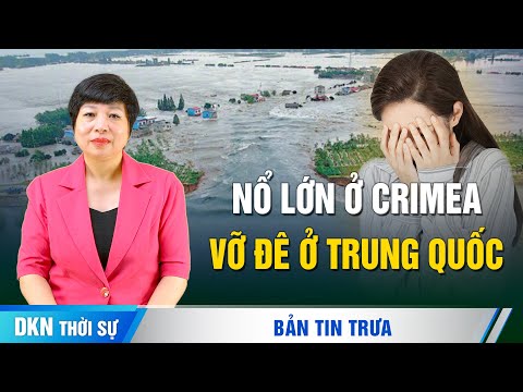 Nổ lớn rung chuyển ở Crimea; Vỡ đê hồ Động Đình: Người dân tháo chạy, ông Tập chỉ đạo khẩn
