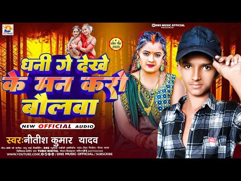 धनि गे देखे के मन करो बौलवा | Nitish Kumar Yadav | Dhani Ge Dekh Ke Man Karo Baulwa | New Song 2025