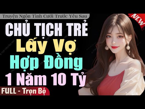 Chủ Tịch Trẻ Lấy Vợ Hợp Đồng 1 Năm 10 Tỷ FULL | Truyện Ngôn Tình Cưới Trước Yêu Sau Hay Hơn Phim