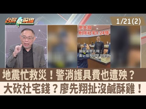 地震忙救災！警消護具費也遭殃？ 大砍社宅錢？廖先翔扯沒鹹酥雞！【台灣最前線 重點摘要】2025.01.21(2)