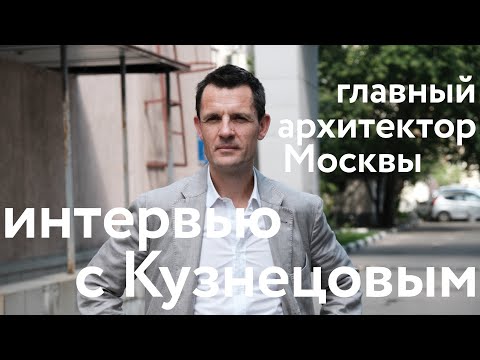 Главный архитектор Москвы Разговор с Сергеем Кузнецовым