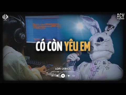 Có Còn Yêu Em (Ca Sĩ Giấu Mặt) x VUX | Vì Ai Anh Ngỡ Là Cả Tương Lai Nên Đã Hết Lòng | Lofi Lyrics