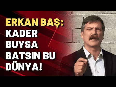 Erkan Baş: KADER BUYSA BATSIN BU DÜNYA!