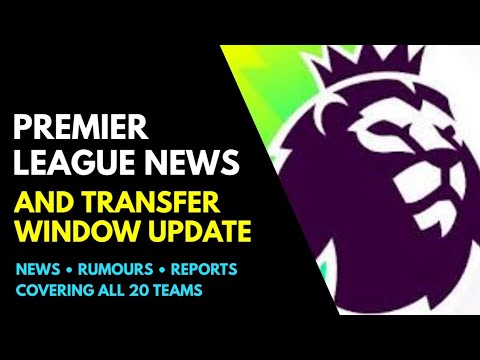 THE PREMIER LEAGUE NEWS AND TRANSFER WINDOW UPDATE