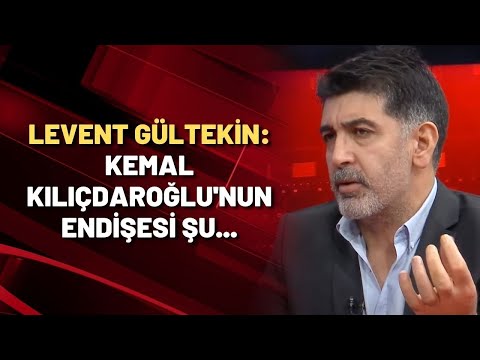 Levent Gültekin: Kemal Kılıçdaroğlu'nun endişesi şu...