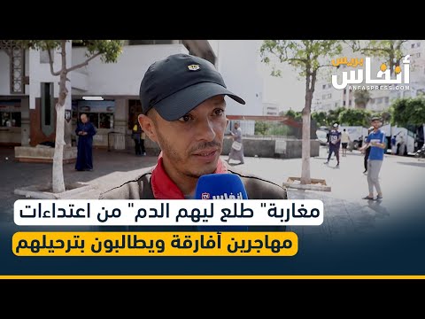 مغاربة" طلع ليهم الدم" من اعتداءات مهاجرين أفارقة ويطالبون بترحيلهم