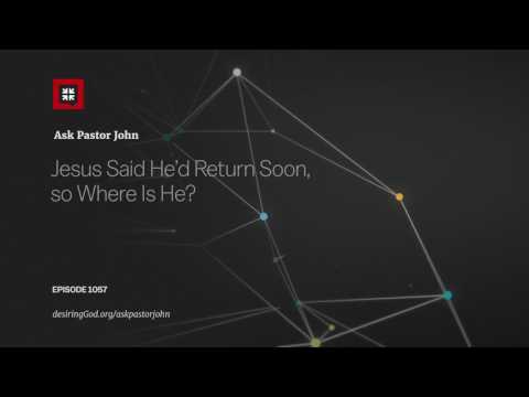 Jesus Said He’d Return Soon, So Where Is He? // Ask Pastor John