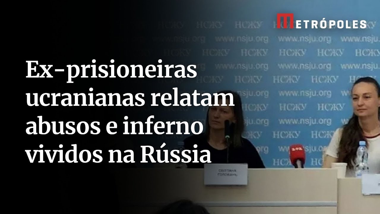 Ex-prisioneiras ucranianas relatam abusos e inferno vividos na Rússia