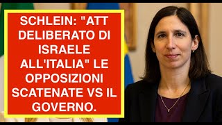 SCHLEIN: "ATT.. DELIBERATO DI ISRAELE ALL'ITALIA" LE OPPOSIZIONI SCATENATE VS IL GOVERNO.