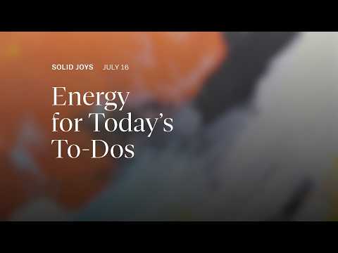 Energy for Today’s To-Dos – Solid Joys Daily Devotional, July 16