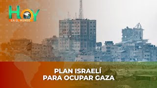 Hoy en el Mundo: Plan israelí para ocupar Gaza