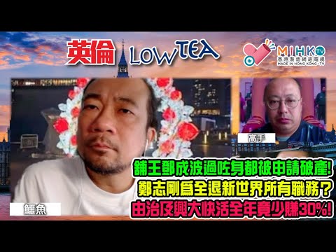英倫LowTea221 唐超讚自己把炮，上任後經濟增長由負變正喎！舖王鄧成波過咗身都被申請破產，唔通要破地獄還債？鄭志剛為㔾全退新世界所有職務？由治及興，大快活全年少賺30%！