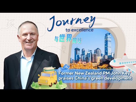 Journey to excellence: Former New Zealand PM John Key praises China’s green development