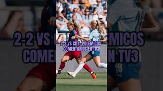 2-2 vs CITY + POLÉMICOS COMENTARIOS TV3 #fcbarcelona #futfem #fcbfemeni #manchestercity