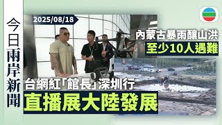 今日兩岸新聞重點：台灣網紅「館長」深圳行結束　直播展示大陸發展｜內蒙古暴雨釀山洪　至少十人遇難｜無綫新聞｜TVB News｜2025/08/18