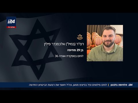 המערכה בלבנון נמשכת: רס"ר אלכסנדר פילין נהרג מפיצוץ מטען