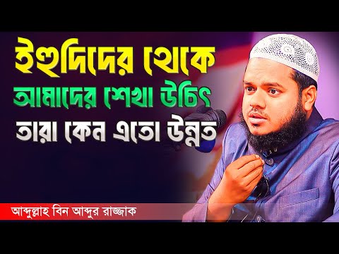 ই'হু'দিদের থেকে আমাদের শেখা উচিৎ তারা এতো উন্নত কেন  | আব্দুল্লাহ বিন আব্দুর রাজ্জাক