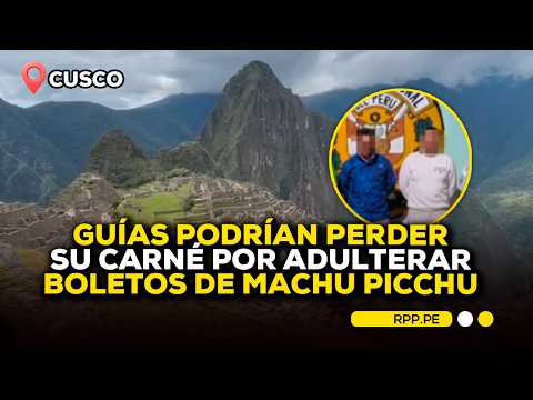 Cusco: guías podrían perder su carné por adulterar boletos de Machu Picchu