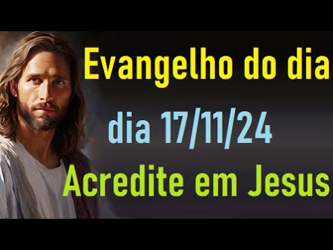 Evangelho do dia 17/11/24- Acredite em Jesus