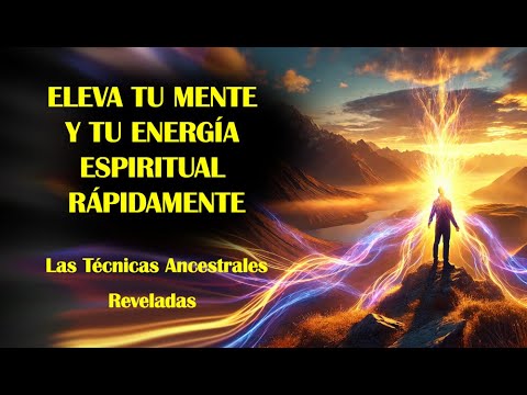 ELEVA TU MENTE Y TU ENERGÍA ESPIRITUAL RÁPIDAMENTE - LAS TÉCNICAS ANCESTRALES MÁS PODEROSAS