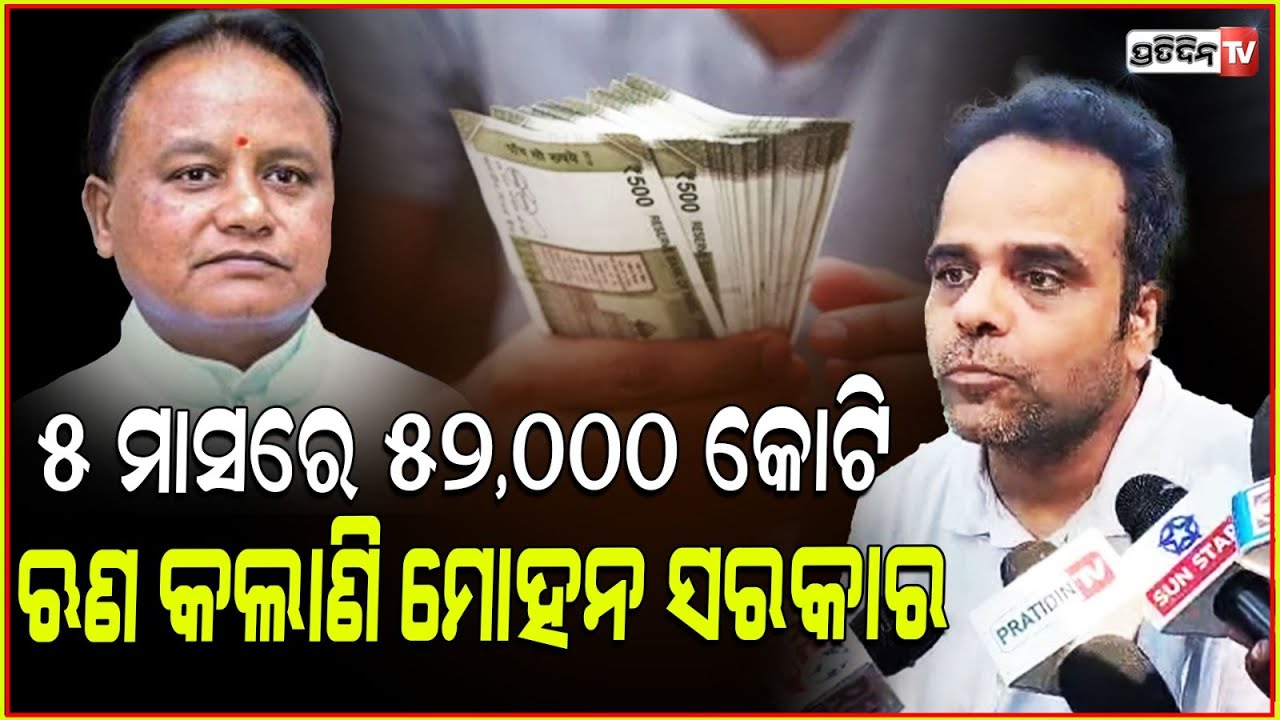 ୫ ମାସରେ ୫୨,୦୦୦ କୋଟି ଋଣ କଲାଣି ମୋହନ ସରକାର। Odisha's debt burden is increasing; satyajit bimal mishra.