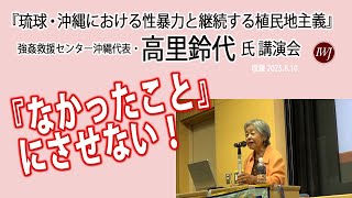 琉球・沖縄における性暴力と継続する植民地主義 ―登壇：高里鈴代氏（強姦救援センター沖縄代表）