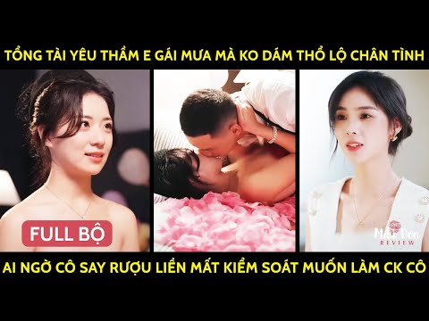 Tổng Tài Yêu Thầm E Gái Mưa Mà Ko Dám Thổ Lộ, Ai Ngờ Cô Say Rượu Liền Mất Kiểm Soát Muốn Làm Ck Cô