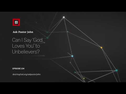 Can I Say ‘God Loves You’ to Unbelievers? // Ask Pastor John