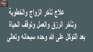 تأخر الزواج والخطوبة وتأخر الرزق والعمل وتوقف الحياة بعد التوكل على الله وحده سبحانه وتعالى