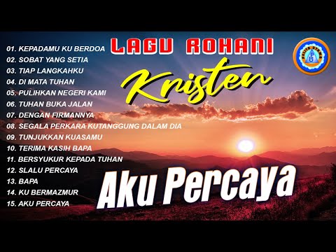 KEPADA-MU KU BERDOA - LAGU ROHANI KRISTEN || AKU PERCAYA (Audio Full Album)