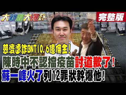 【#大新聞大爆卦 上】慈濟遭詐BNT10.6億佣金!陳時中不認擋疫苗討道歉了!蘇一峰火了列12罪狀幹爆他!  完整版 @大新聞大爆卦HotNewsTalk​