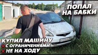 Никогда так не делай. Купил машину с ограничениями и не на ходу. ПОПАЛ НА БАБКИ