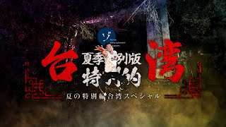 夏の特別編 台湾スペシャル！ホラーの聖地台湾の最恐スポットに禁断の潜入！