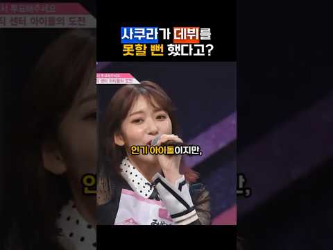 사쿠라가 데뷔를 못할 뻔 했다고?