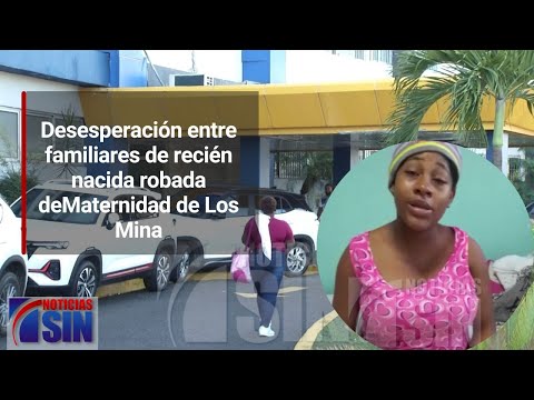 Desesperación entre familiares de recién nacida robada de  Maternidad de Los Mina