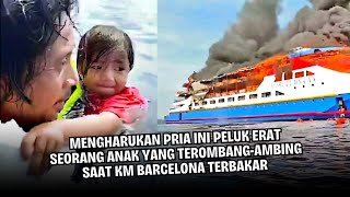 Pria Ini Peluk Erat Seorang Anak Yang Terombang Ambing Dilautan Saat KM Barcelona 5 Terbakar
