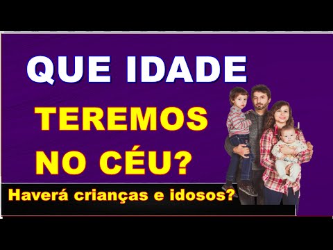 O salvo no céu terá a mesma idade que tinha na terra? ADÃO E EVA tinha que idade quando fora criado?