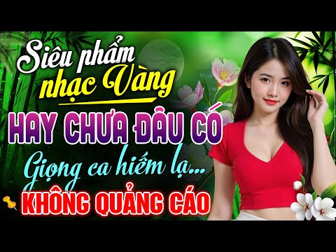 Siêu Phẩm Nhạc Vàng Tuyển Chọn – Lk Nhạc Trữ Tình Hay Chưa Đâu Có KHÔNG QUẢNG CÁO | KHÓC THẦM