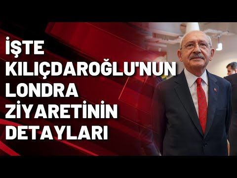 KEMAL KILIÇDAROĞLU LONDRA'DA KİMLERLE GÖRÜŞTÜ?