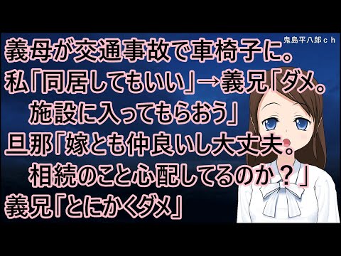 義母が交通事故で車椅子に。私「同居してもいい」旦那「いいの？」→義兄「ダメだ。施設に入ってもらおう」旦那「嫁とも仲良いし大丈夫。相続のこと心配してるのか？」義兄「とにかくダメ」【修羅場】