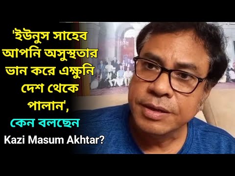 'ইউনুস সাহেব আপনি অসুস্থতার ভান করে এক্ষুনি দেশ থেকে পালান', কেন বলছেন Kazi Masum Akhtar ?